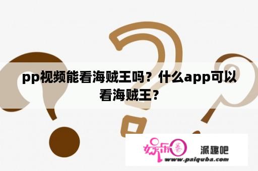 pp视频能看海贼王吗？什么app可以看海贼王？