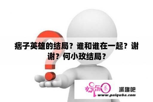 痞子英雄的结局？谁和谁在一起？谢谢？何小玫结局？