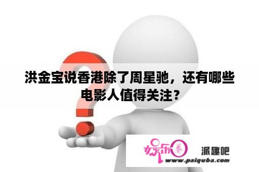 洪金宝说香港除了周星驰，还有哪些电影人值得关注？