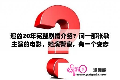 追凶20年完整剧情介绍？问一部张敏主演的电影，她演警察，有一个变态的叔叔一直暗中观察她，有一个情景，他的脖子被划一刀？