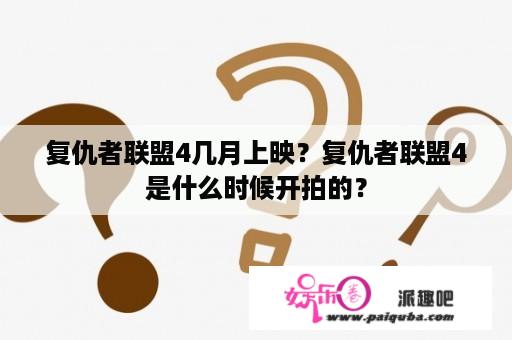 复仇者联盟4几月上映？复仇者联盟4是什么时候开拍的？