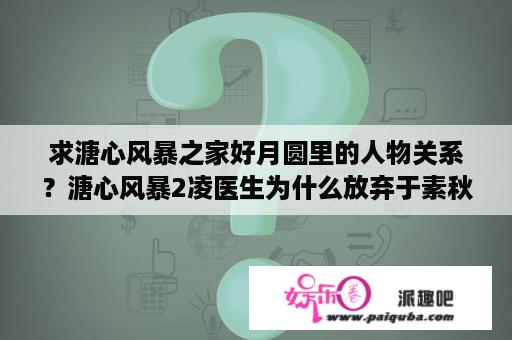 求溏心风暴之家好月圆里的人物关系？溏心风暴2凌医生为什么放弃于素秋？