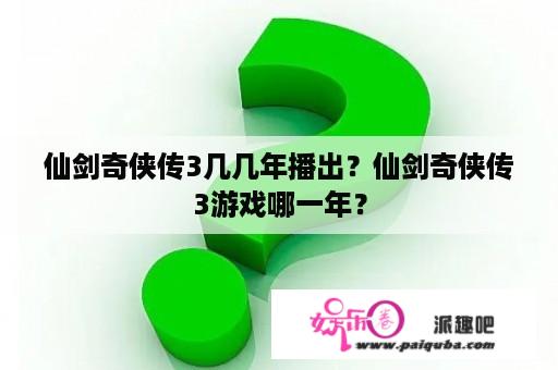 仙剑奇侠传3几几年播出？仙剑奇侠传3游戏哪一年？