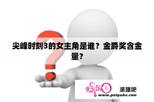 尖峰时刻3的女主角是谁？金爵奖含金量？