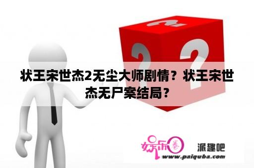 状王宋世杰2无尘大师剧情？状王宋世杰无尸案结局？