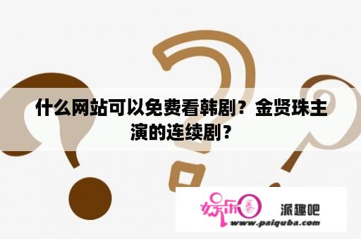 什么网站可以免费看韩剧？金贤珠主演的连续剧？