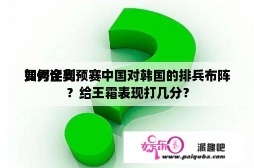 如何评判
贾秀全奥预赛中国对韩国的排兵布阵？给王霜表现打几分？