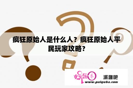 疯狂原始人是什么人？疯狂原始人平民玩家攻略？