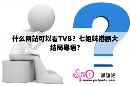 什么网站可以看TVB？七姐妹港剧大结局粤语？