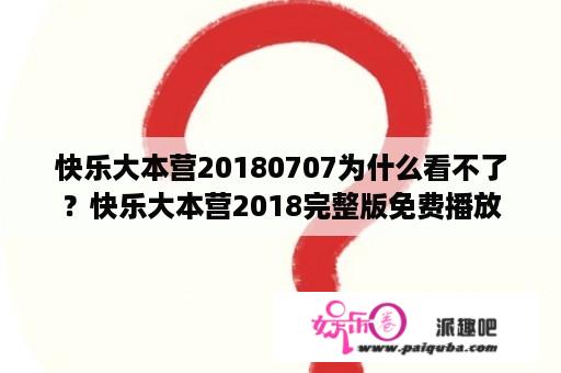 快乐大本营20180707为什么看不了？快乐大本营2018完整版免费播放