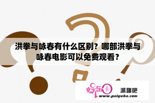 洪拳与咏春有什么区别？哪部洪拳与咏春电影可以免费观看？