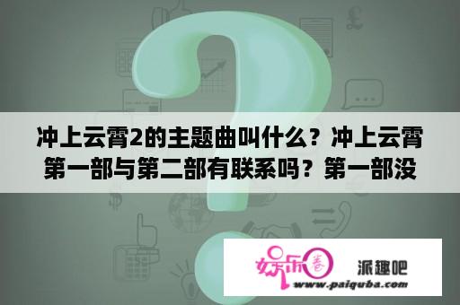 冲上云霄2的主题曲叫什么？冲上云霄第一部与第二部有联系吗？第一部没看过呢？