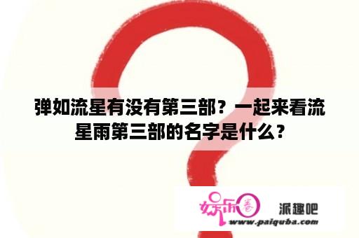 弹如流星有没有第三部？一起来看流星雨第三部的名字是什么？