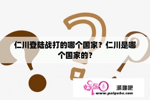 仁川登陆战打的哪个国家？仁川是哪个国家的？