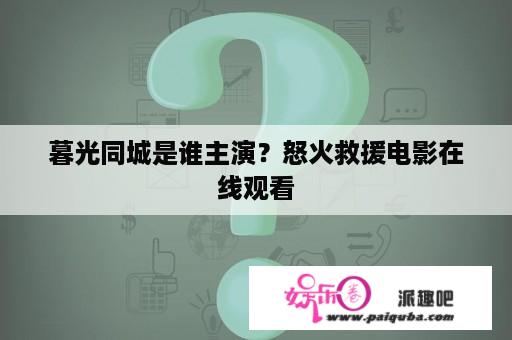 暮光同城是谁主演？怒火救援电影在线观看