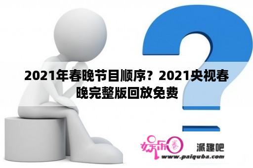 2021年春晚节目顺序？2021央视春晚完整版回放免费