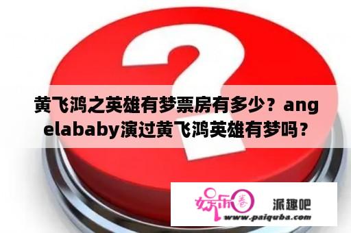 黄飞鸿之英雄有梦票房有多少？angelababy演过黄飞鸿英雄有梦吗？