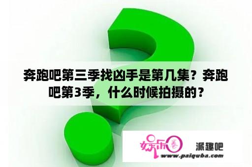 奔跑吧第三季找凶手是第几集？奔跑吧第3季，什么时候拍摄的？