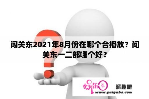 闯关东2021年8月份在哪个台播放？闯关东一二部哪个好？