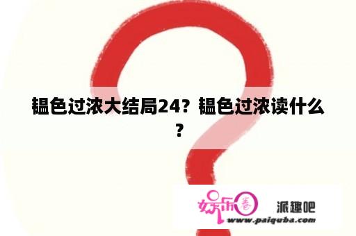 韫色过浓大结局24？韫色过浓读什么？