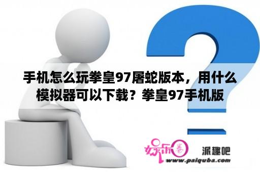 手机怎么玩拳皇97屠蛇版本，用什么模拟器可以下载？拳皇97手机版