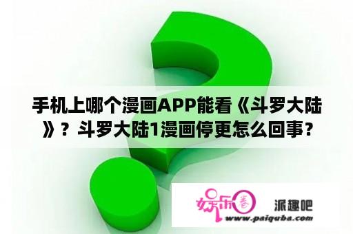 手机上哪个漫画APP能看《斗罗大陆》？斗罗大陆1漫画停更怎么回事？