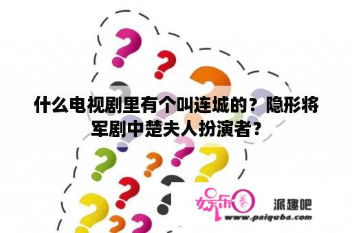 什么电视剧里有个叫连城的？隐形将军剧中楚夫人扮演者？