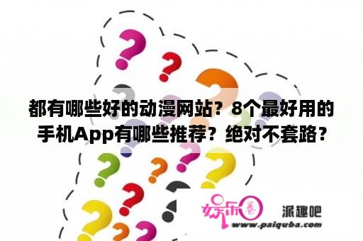 都有哪些好的动漫网站？8个最好用的手机App有哪些推荐？绝对不套路？