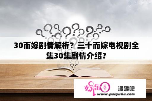 30而嫁剧情解析？三十而嫁电视剧全集30集剧情介绍？