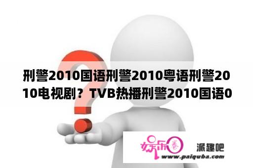 刑警2010国语刑警2010粤语刑警2010电视剧？TVB热播刑警2010国语05集在线播放|刑警2010粤语05集QVOD观看？