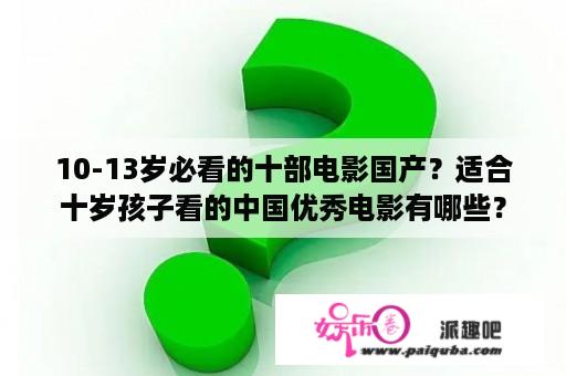 10-13岁必看的十部电影国产？适合十岁孩子看的中国优秀电影有哪些？