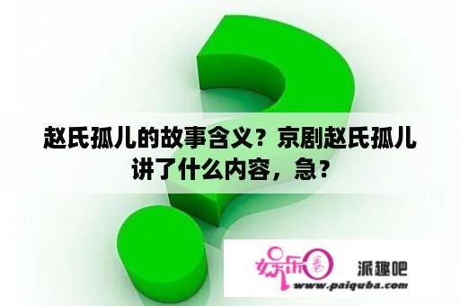 赵氏孤儿的故事含义？京剧赵氏孤儿讲了什么内容，急？