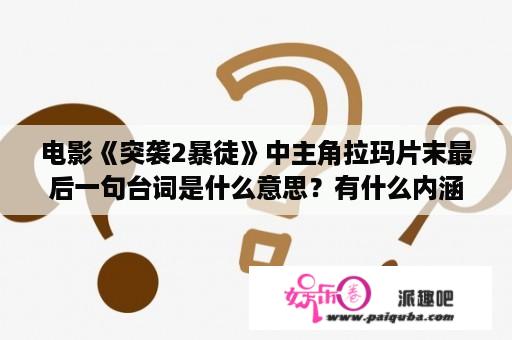 电影《突袭2暴徒》中主角拉玛片末最后一句台词是什么意思？有什么内涵？突袭2故事梗概？