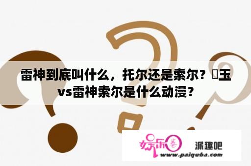 雷神到底叫什么，托尔还是索尔？埼玉vs雷神索尔是什么动漫？