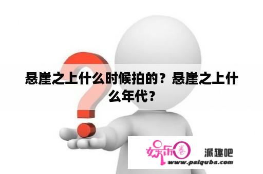 悬崖之上什么时候拍的？悬崖之上什么年代？