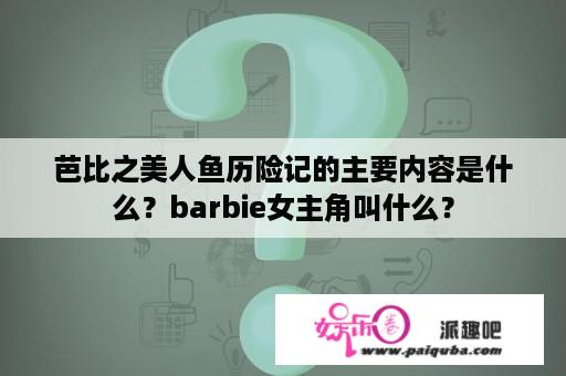 芭比之美人鱼历险记的主要内容是什么？barbie女主角叫什么？