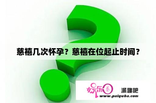 慈禧几次怀孕？慈禧在位起止时间？