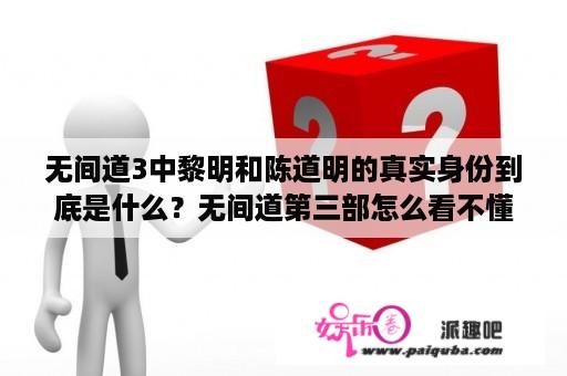 无间道3中黎明和陈道明的真实身份到底是什么？无间道第三部怎么看不懂？