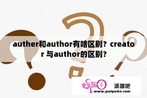 auther和author有啥区别？creator 与author的区别？