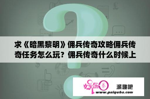 求《暗黑黎明》佣兵传奇攻略佣兵传奇任务怎么玩？佣兵传奇什么时候上映？