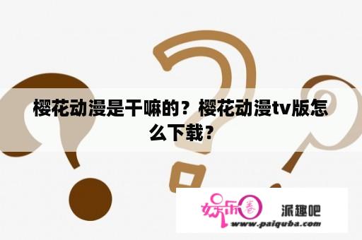 樱花动漫是干嘛的？樱花动漫tv版怎么下载？