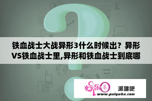 铁血战士大战异形3什么时候出？异形VS铁血战士里,异形和铁血战士到底哪个厉害？