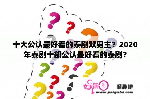 十大公认最好看的泰剧双男主？2020年泰剧十部公认最好看的泰剧？