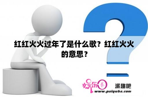 红红火火过年了是什么歌？红红火火的意思？