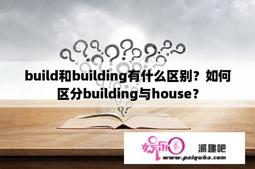 build和building有什么区别？如何区分building与house？