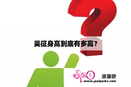 吴征身高到底有多高？