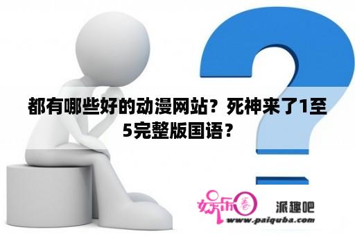 都有哪些好的动漫网站？死神来了1至5完整版国语？