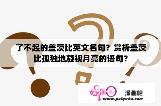 了不起的盖茨比英文名句？赏析盖茨比孤独地凝视月亮的语句？