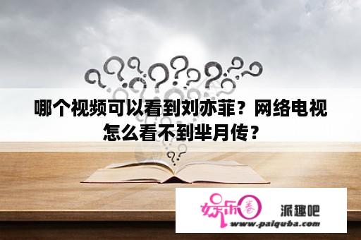 哪个视频可以看到刘亦菲？网络电视怎么看不到芈月传？