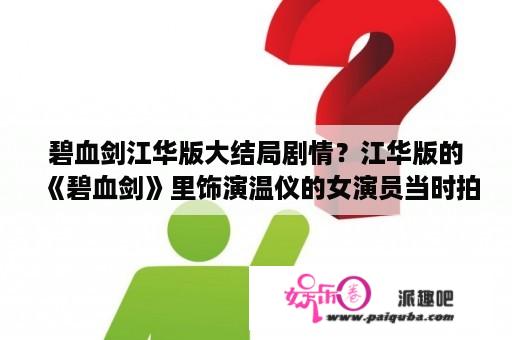 碧血剑江华版大结局剧情？江华版的《碧血剑》里饰演温仪的女演员当时拍摄此片是多大年纪？并说出她的名字以及她的其它影视作品？